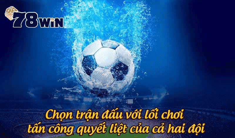 Chọn trận đấu với lối chơi tấn công quyết liệt của cả hai đội