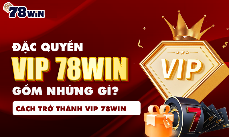 Đặc quyền VIP 78WIN gồm những gì, Cách trở thành VIP 78WIN